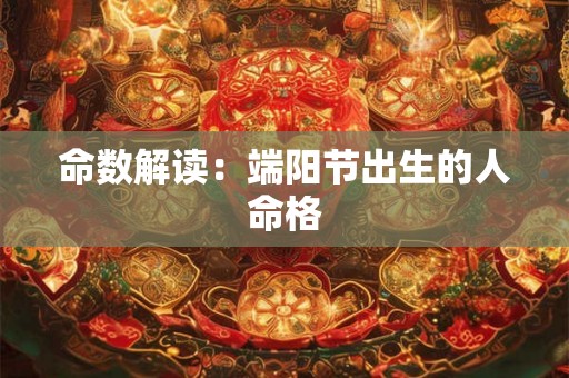 命数解读：端阳节出生的人命格