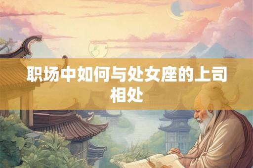 职场中如何与处女座的上司相处