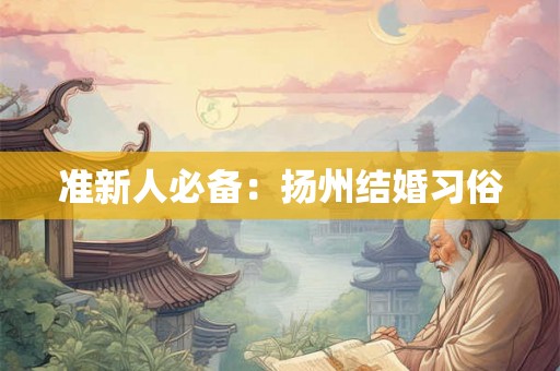 准新人必备:扬州结婚习俗 准新人必备:扬州结婚习俗