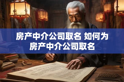 房产中介公司取名 如何为房产中介公司取名