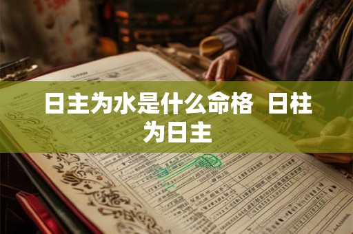 日主为水是什么命格  日柱为日主