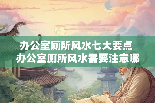 办公室厕所风水七大要点 办公室厕所风水需要注意哪七大要点