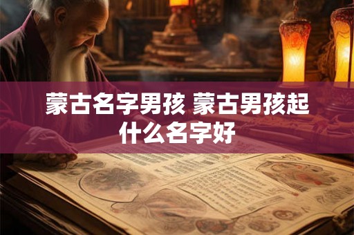 蒙古名字男孩 蒙古男孩起什么名字好