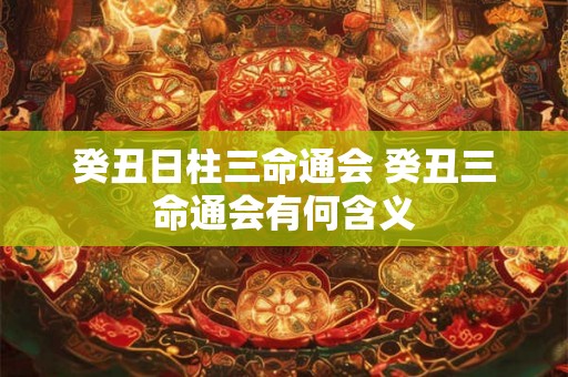 癸丑日柱三命通会 癸丑三命通会有何含义