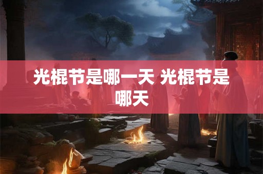 光棍节是哪一天 光棍节是哪天 光棍节是哪一天 光棍节是哪天