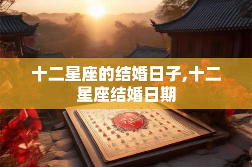 十二星座的结婚日子,十二星座结婚日期