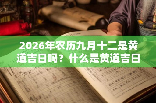 2026年农历九月十二是黄道吉日吗？什么是黄道吉日？