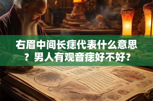 右眉中间长痣代表什么意思?男人有观音痣好不好? 右眉中间长痣代表什么意思?男人有观音痣好不好?