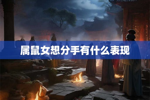 属鼠女想分手有什么表现