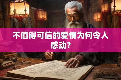 不值得可信的爱情为何令人感动？