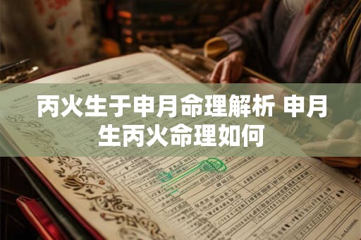 丙火生于申月命理解析 申月生丙火命理如何