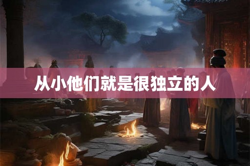 从小他们就是很独立的人