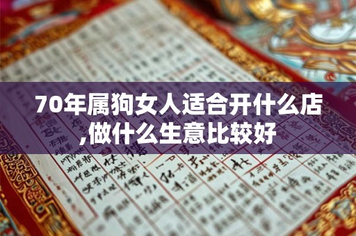 70年属狗女人适合开什么店,做什么生意比较好