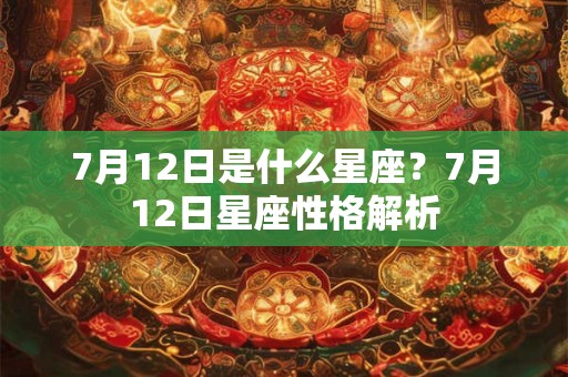7月12日是什么星座？7月12日星座性格解析