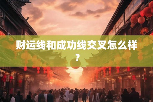 财运线和成功线交叉怎么样？
