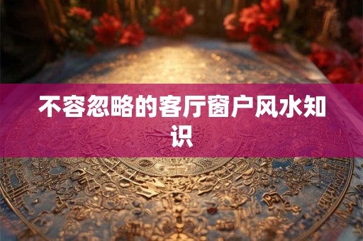 不容忽略的客厅窗户风水知识