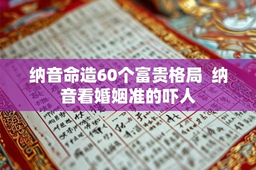 纳音命造60个富贵格局  纳音看婚姻准的吓人