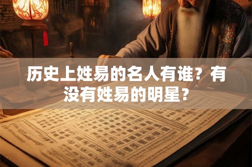 历史上姓易的名人有谁？有没有姓易的明星？