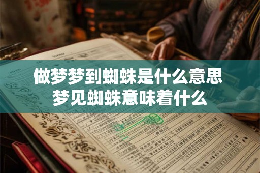 做梦梦到蜘蛛是什么意思 梦见蜘蛛意味着什么