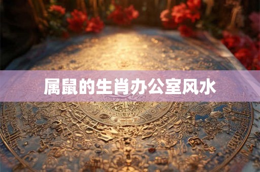 属鼠的生肖办公室风水