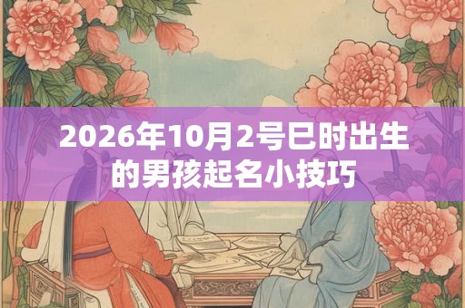 2026年10月2号巳时出生的男孩起名小技巧