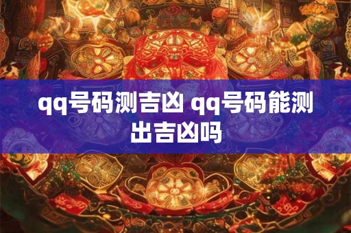 qq号码测吉凶 qq号码能测出吉凶吗 qq号码测吉凶 qq号码能测出吉凶吗
