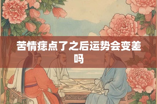 苦情痣点了之后运势会变差吗