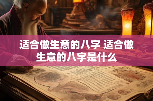 适合做生意的八字 适合做生意的八字是什么