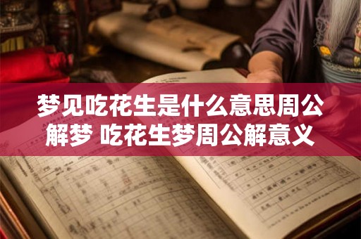 梦见吃花生是什么意思周公解梦 吃花生梦周公解意义何在