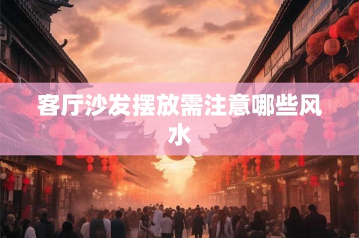 客厅沙发摆放需注意哪些风水