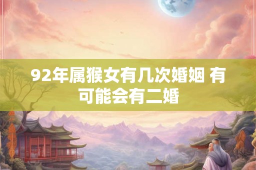 92年属猴女有几次婚姻 有可能会有二婚