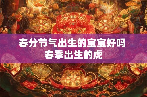 春分节气出生的宝宝好吗 春季出生的虎