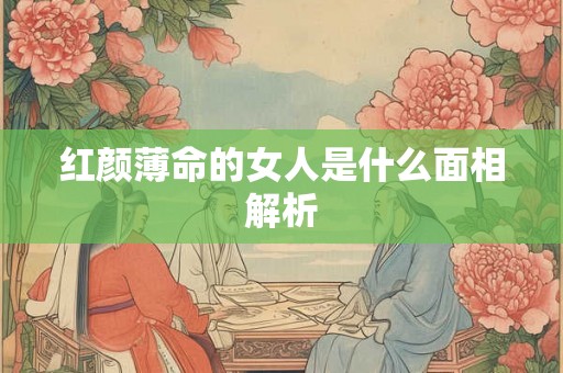 红颜薄命的女人是什么面相解析