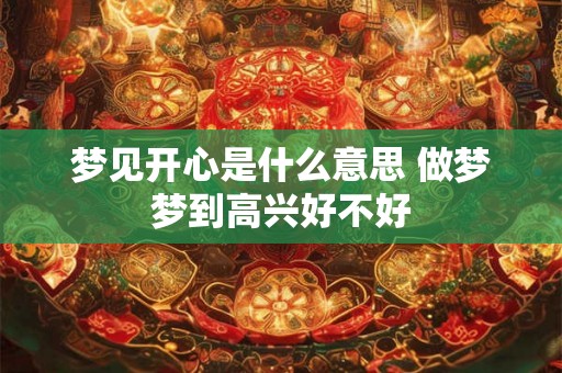 梦见开心是什么意思 做梦梦到高兴好不好