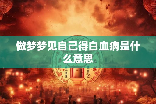 做梦梦见自己得白血病是什么意思