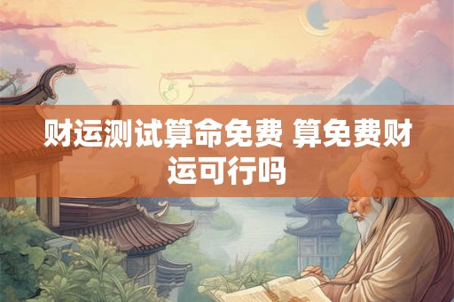 财运测试算命免费 算免费财运可行吗