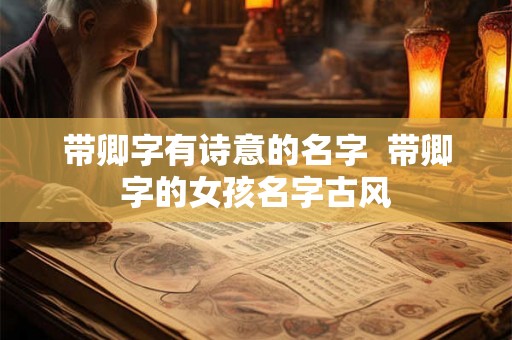 带卿字有诗意的名字  带卿字的女孩名字古风