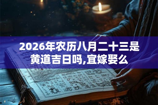 2026年农历八月二十三是黄道吉日吗,宜嫁娶么