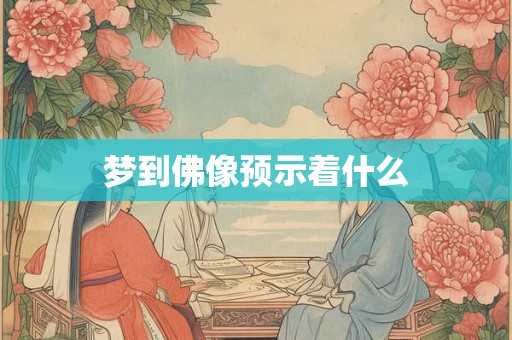 梦到佛像预示着什么 梦到佛像预示着什么