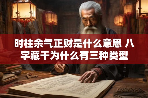 时柱余气正财是什么意思 八字藏干为什么有三种类型