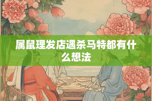 属鼠理发店遇杀马特都有什么想法