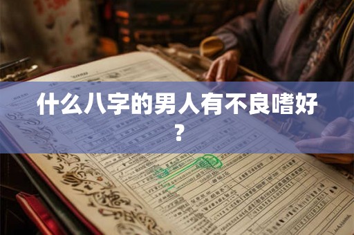 什么八字的男人有不良嗜好？