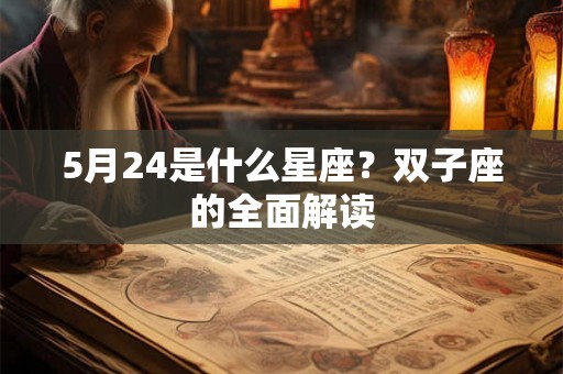 5月24是什么星座?双子座的全面解读 5月24是什么星座?双子座的全面解读