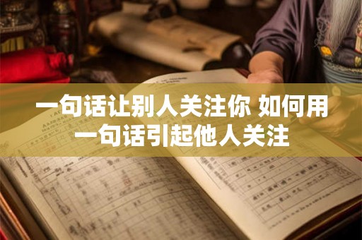 一句话让别人关注你 如何用一句话引起他人关注