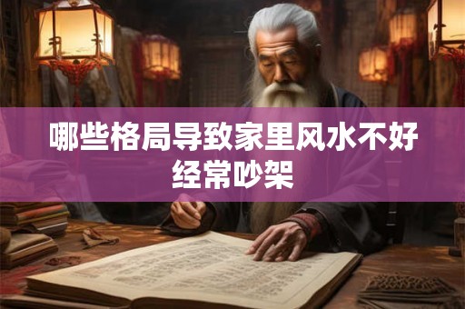 哪些格局导致家里风水不好经常吵架 哪些格局导致家里风水不好经常吵架