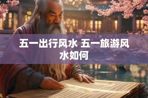 五一出行风水 五一旅游风水如何