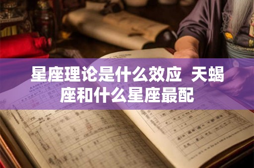 星座理论是什么效应  天蝎座和什么星座最配