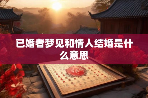 已婚者梦见和情人结婚是什么意思