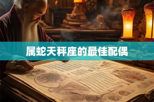 属蛇天秤座的最佳配偶