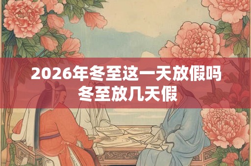 2026年冬至这一天放假吗 冬至放几天假